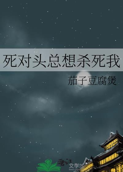 死对头总想杀死我茄子豆腐煲百度
