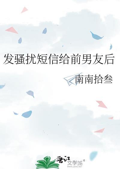 发骚扰短信给前男友后南南拾叁