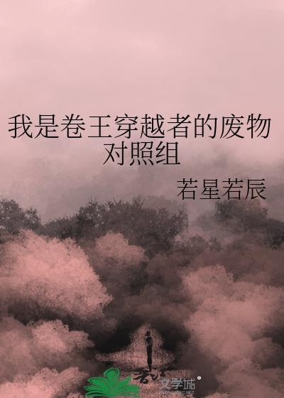 我是卷王穿越者的废物对照组晋江文学城电脑版