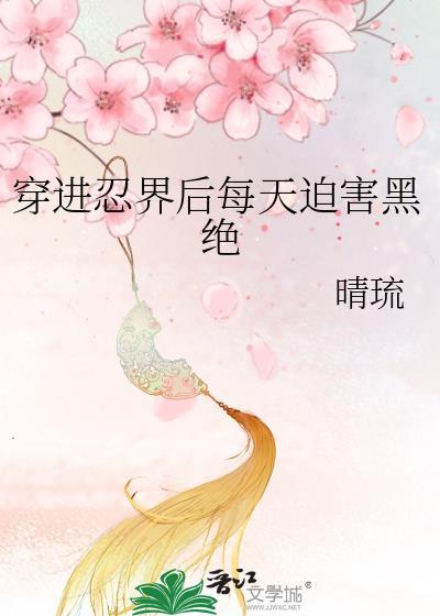 穿进忍界后每天迫害黑绝