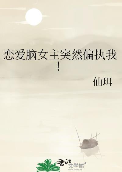 恋爱脑女主突然偏执我！