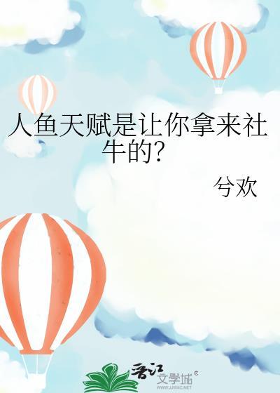 人鱼天赋是让你拿来社牛的?