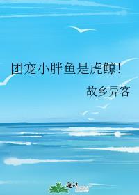 团宠小胖鱼是虎鲸!