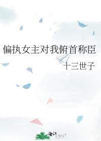 偏执女主对我俯首称臣