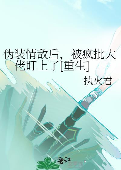 伪装情敌后，被疯批大佬盯上了[重生]