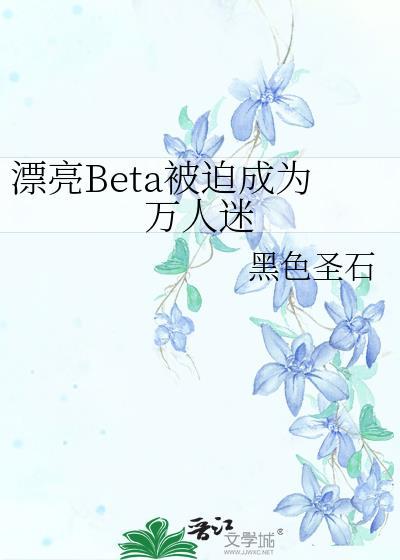 漂亮Beta被迫成为万人迷