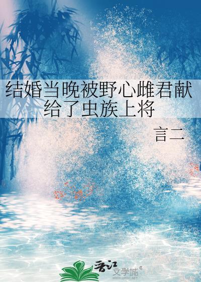 结婚当晚被野心雌君献给了虫族上将