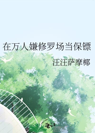 在万人嫌修罗场当保镖